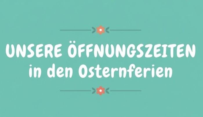 Unsere Öffnungszeiten in den Osternferien